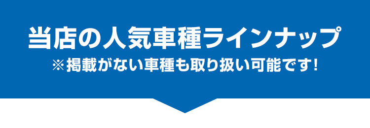 当店の人気車種ラインナップ　掲載がない車種も取り扱い可能です！