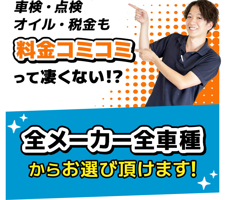 しかも頭金0円！車検・点検オイル・税金も料金コミコミ。全メーカー全車種からお選び頂けます。