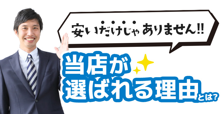 安いだけではありません。当店が選ばれる理由とは？