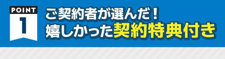 POINT1　ご契約者が選んだ！嬉しかった契約特典付き