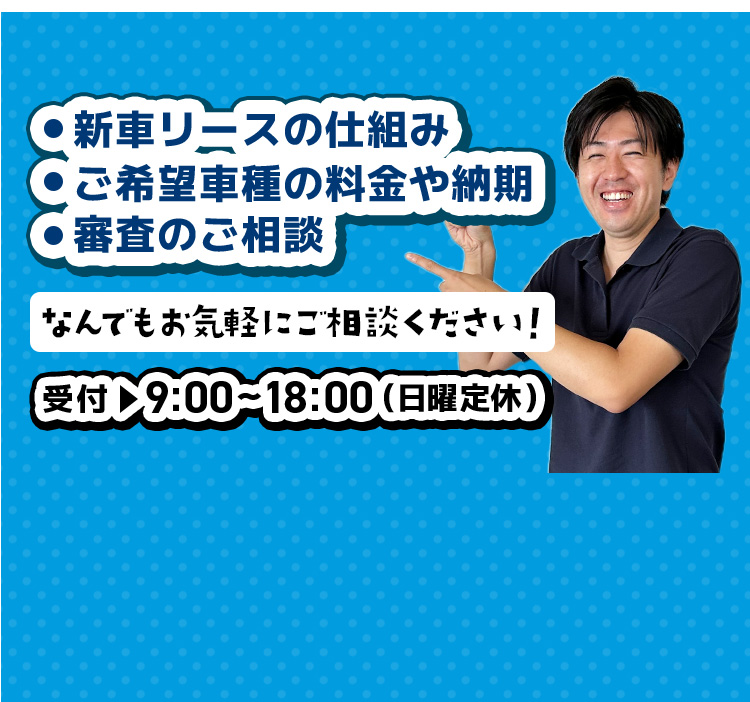 新車リースの仕組み、ご希望車種の料金や納期、審査のご相談、なんでもお気軽にご相談ください！