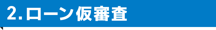 2.ローン仮審査