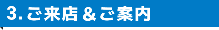 3.ご来店＆ご案内